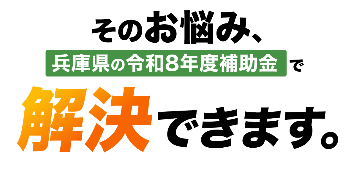 そのお悩み、兵庫県の令和8年度補助金で解決できます。