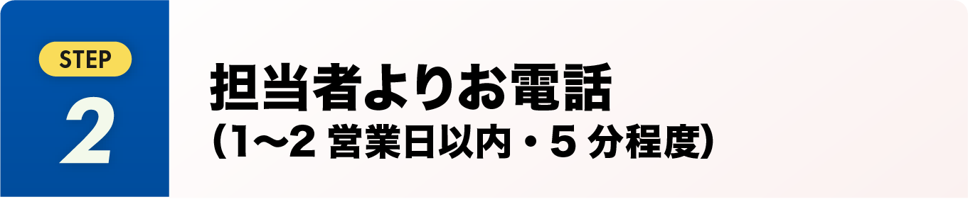 担当者よりお電話（1〜2営業日以内・5分程度）