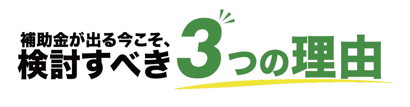 補助金が出る今こそ、検討すべき3つの理由